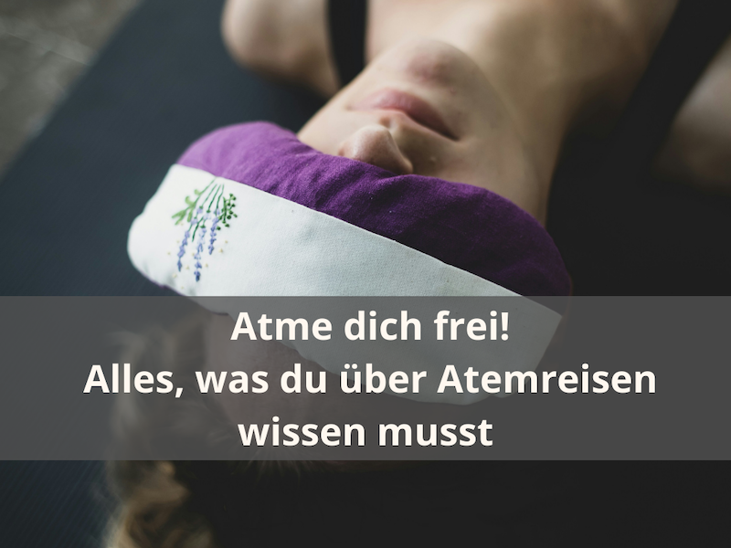 Atme dich frei: Alles, was du über Atemreisen wissen musst